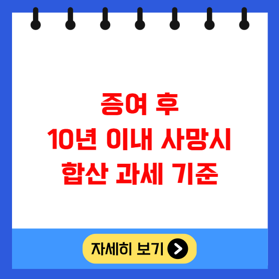 증여 후 10년 이내 사망시 합산 과세 기준 증여 후 10년 이내 사망시 합산 과세 기준