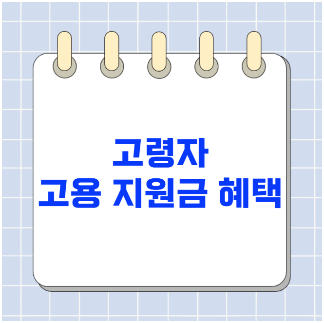 고령자 고용 지원금 혜택 총정리 고령자 고용 지원금 혜택 총정리